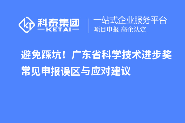 避免踩坑！廣東省科學技術進步獎常見申報誤區與應對建議