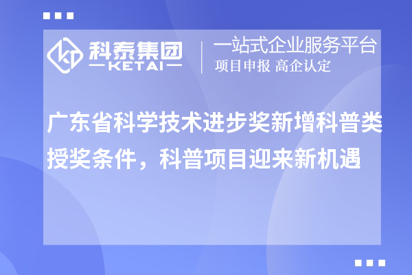 廣東省科學技術進步獎新增科普類授獎條件，科普項目迎來新機遇