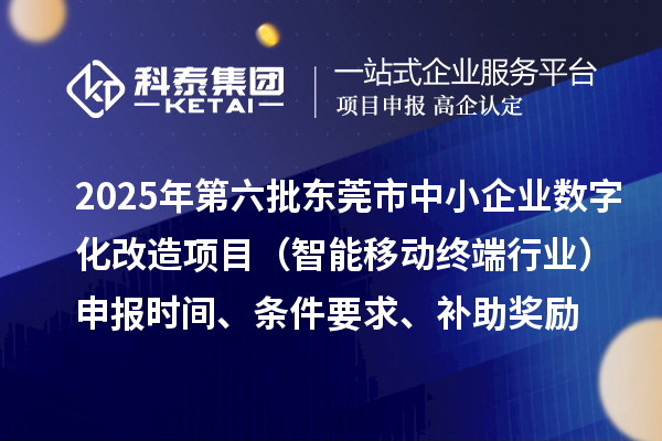 2025年第六批東莞市中小企業數字化改造項目（智能移動終端行業）申報時間、條件要求、補助獎勵