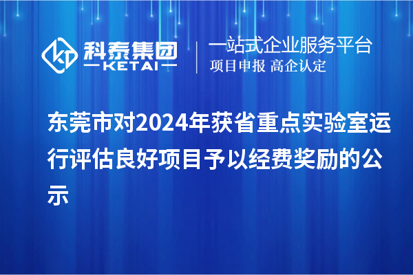東莞市對2024年獲省重點實驗室運行評估良好項目予以經費獎勵的公示