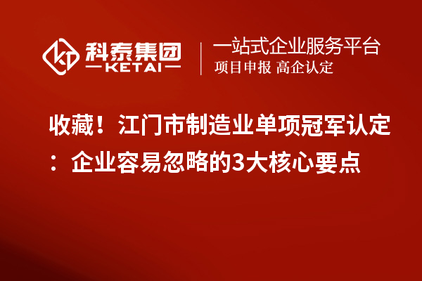 收藏！江門市制造業單項冠軍認定：企業容易忽略的3大核心要點