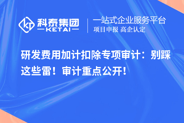 <a href=http://www.zh-tour.cn/fuwu/jiajikouchu.html target=_blank class=infotextkey>研發費用<a href=http://www.zh-tour.cn/fuwu/jiajikouchu.html target=_blank class=infotextkey>加計扣除</a></a>專項審計：別踩這些雷！審計重點公開！