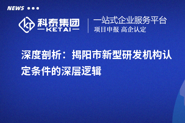 深度剖析：揭陽市新型研發機構認定條件的深層邏輯