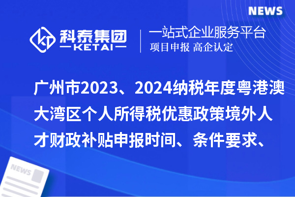 廣州市2023、2024納稅年度粵港澳大灣區個人所得稅優惠政策境外人才財政補貼申報時間、條件要求、補助標準