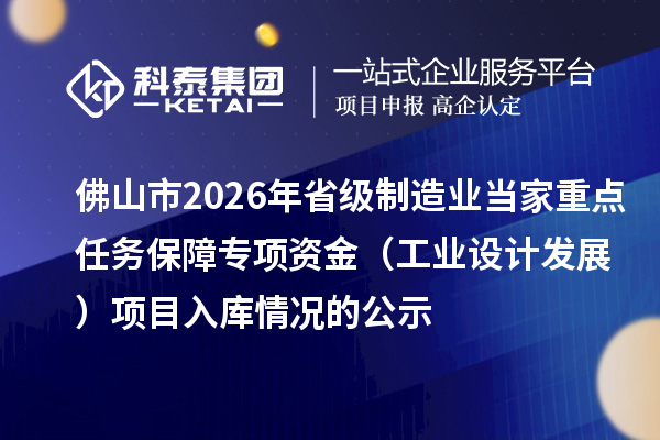 佛山市2026年省級制造業當家重點任務保障專項資金（工業設計發展） 項目入庫情況的公示