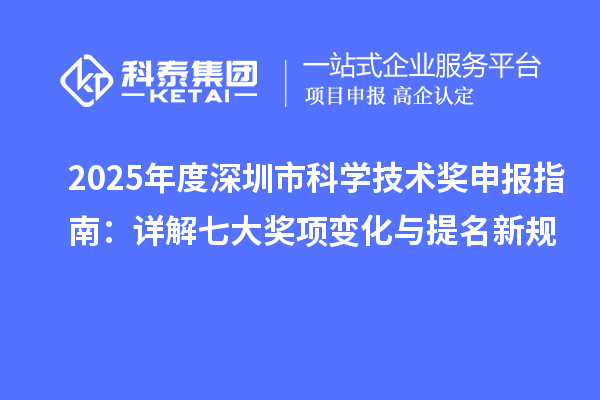 2025年度深圳市科學技術獎申報指南：詳解七大獎項變化與提名新規