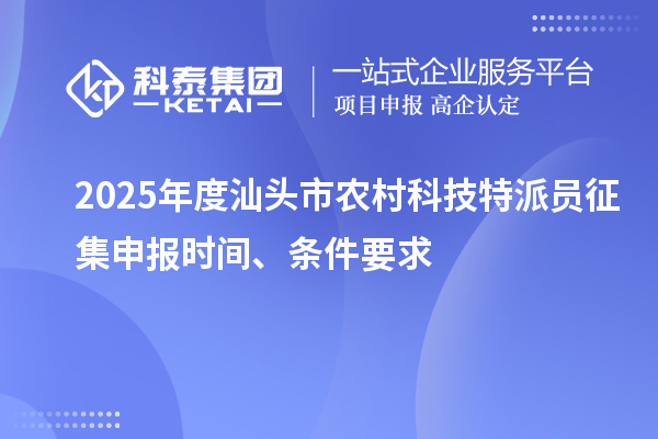 2025年度汕頭市農村科技特派員征集申報時間、條件要求