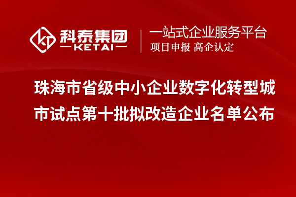 珠海市省級中小企業數字化轉型城市試點第十批擬改造企業名單公布
