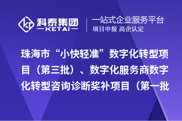 珠海市“小快輕準”數字化轉型項目（第三批）、數字化服務商數字化轉型咨詢診斷獎補項目（第一批）入庫儲備項目的公示
