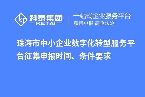 珠海市中小企業數字化轉型服務平臺征集申報時間、條件要求