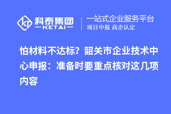 怕材料不達標？韶關市企業技術中心申報：準備時要重點核對這幾項內容
