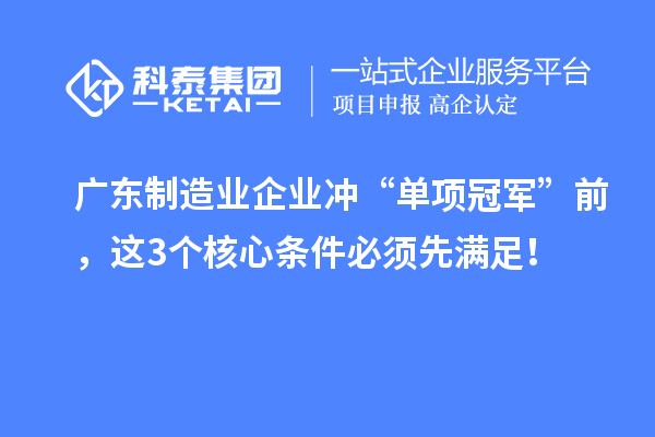廣東制造業企業沖“單項冠軍”前，這3個核心條件必須先滿足！