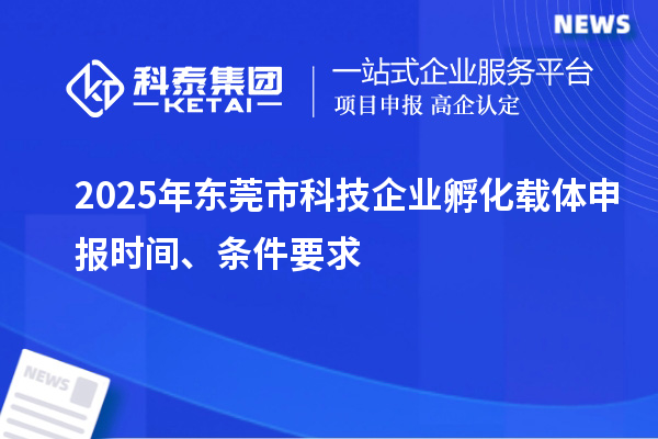 2025年東莞市科技企業孵化載體申報時間、條件要求