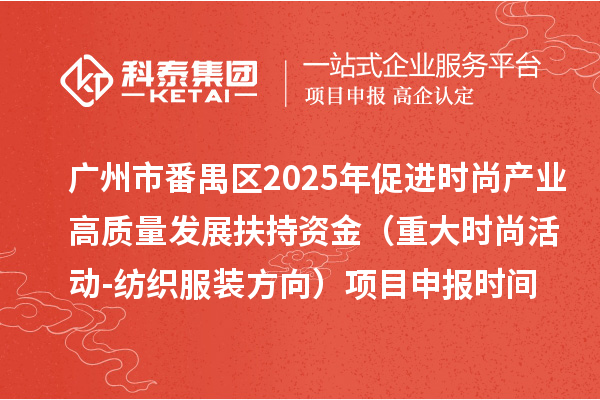 廣州市番禺區2025年促進時尚產業高質量發展扶持資金（重大時尚活動-紡織服裝方向）項目申報時間、條件要求、補助獎勵