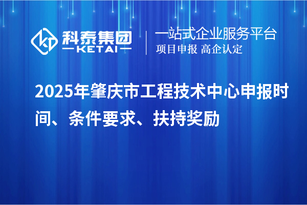 2025年肇慶市工程技術中心申報時間、條件要求、扶持獎勵