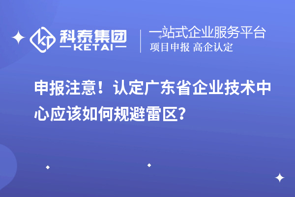 申報注意！認定廣東省企業技術中心應該如何規避雷區？