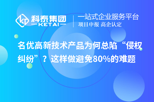 名優高新技術產品為何總陷“侵權糾紛”？這樣做避免80%的難題