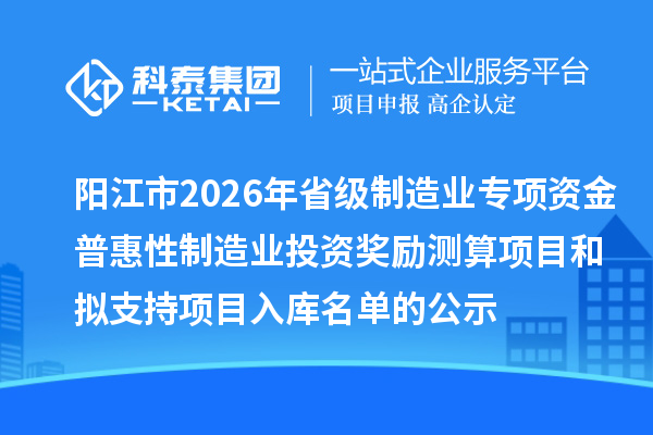 陽江市2026年省級制造業專項資金普惠性制造業投資獎勵測算項目和擬支持項目入庫名單的公示