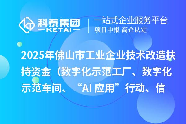 2025年佛山市工業企業技術改造扶持資金（數字化示范工廠、數字化示范車間、“AI+應用”行動、信息安全體系建設）項目申報時間、條件要求、補助獎勵