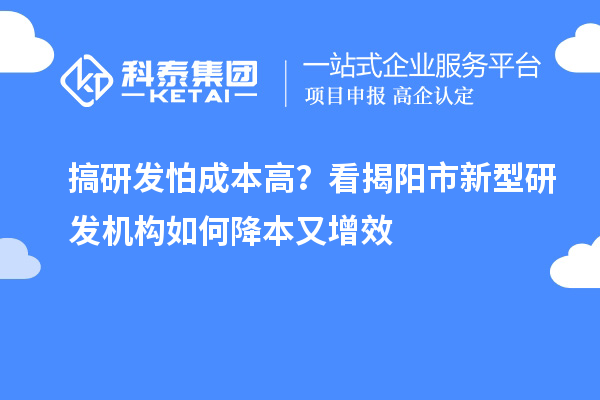 搞研發怕成本高？看揭陽市新型研發機構如何降本又增效