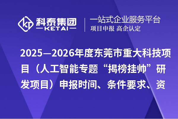 2025—2026年度東莞市重大科技項目（人工智能專題“揭榜掛帥”研發項目）申報時間、條件要求、資助獎勵