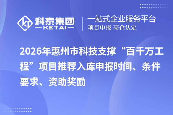 2026年惠州市科技支撐“百千萬工程”項目推薦入庫申報時間、條件要求、資助獎勵