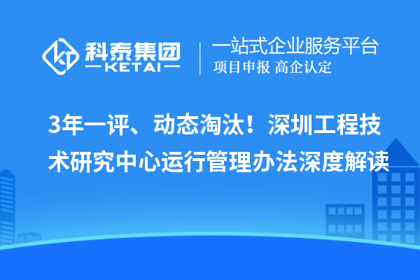 3年一評、動態淘汰！深圳工程技術研究中心運行管理辦法深度解讀