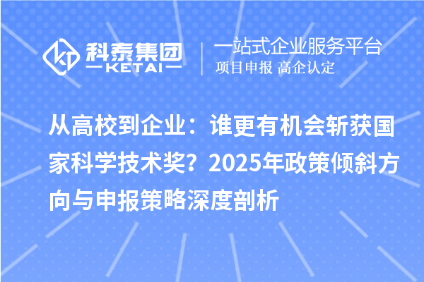 從高校到企業：誰更有機會斬獲國家科學技術獎？2025年政策傾斜方向與申報策略深度剖析