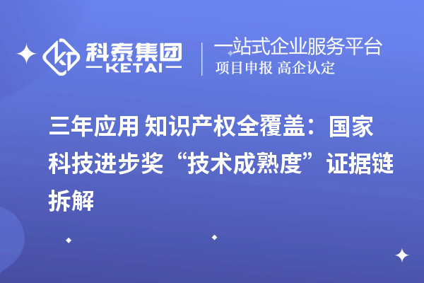 三年應用+知識產權全覆蓋：國家科技進步獎“技術成熟度”證據鏈拆解