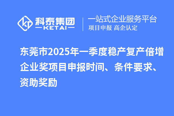 東莞市2025年一季度穩產復產倍增企業獎項目申報時間、條件要求、資助獎勵