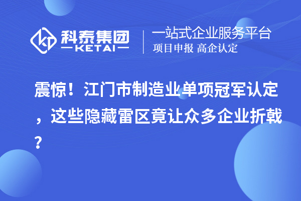 震驚！江門市制造業單項冠軍認定，這些隱藏雷區竟讓眾多企業折戟？