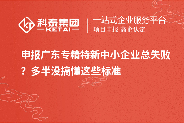申報廣東專精特新中小企業總失??？多半沒搞懂這些標準