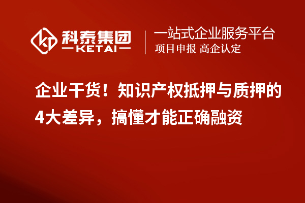 企業干貨！知識產權抵押與質押的4大差異，搞懂才能正確融資
