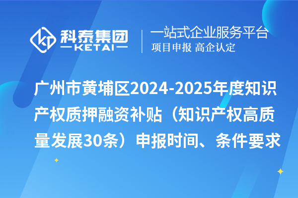廣州市黃埔區2024-2025年度知識產權質押融資補貼（知識產權高質量發展30條）申報時間、條件要求、資助獎勵