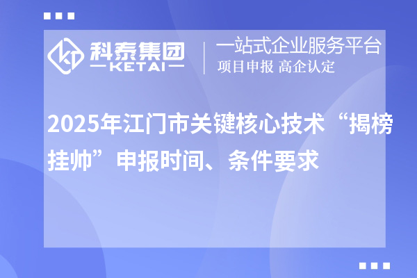 2025年江門市關鍵核心技術“揭榜掛帥”申報時間、條件要求