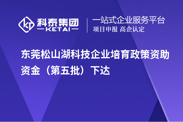 東莞松山湖科技企業培育政策資助資金（第五批）下達