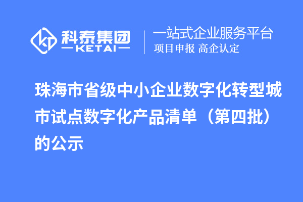 珠海市省級中小企業數字化轉型城市試點數字化產品清單（第四批）的公示