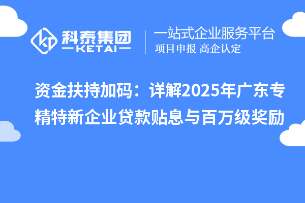 資金扶持加碼：詳解2025年廣東專精特新企業貸款貼息與百萬級獎勵
