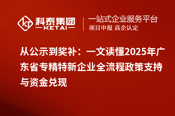 從公示到獎補：一文讀懂2025年廣東省專精特新企業全流程政策支持與資金兌現
