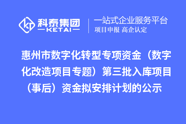 惠州市數字化轉型專項資金（數字化改造項目專題）第三批入庫項目（事后）資金擬安排計劃的公示