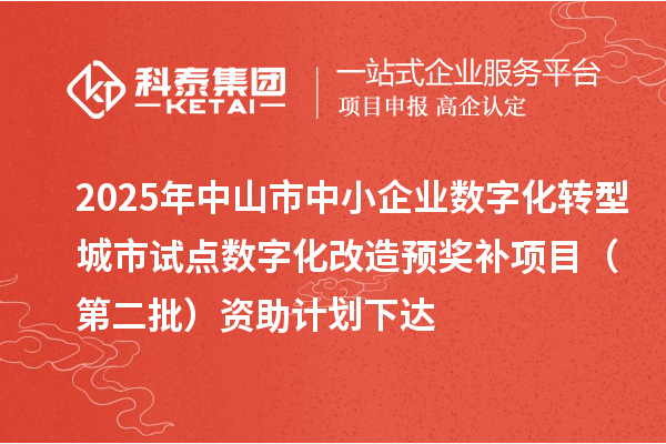 2025年中山市中小企業數字化轉型城市試點數字化改造預獎補項目（第二批）資助計劃下達