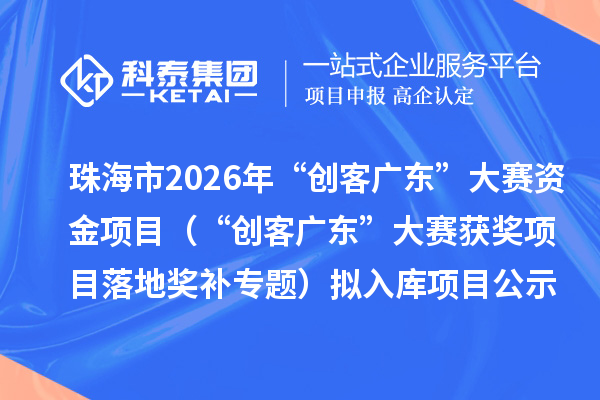 珠海市2026年“創客廣東”大賽資金項目（“創客廣東”大賽獲獎項目落地獎補專題）擬入庫項目公示