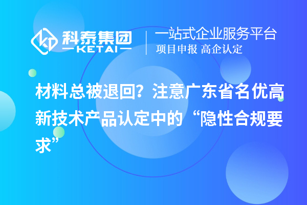 材料總被退回？注意廣東省名優高新技術產品認定中的“隱性合規要求”