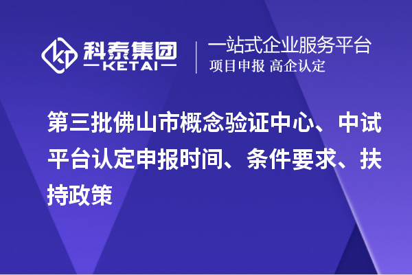 第三批佛山市概念驗證中心、中試平臺認定申報時間、條件要求、扶持政策