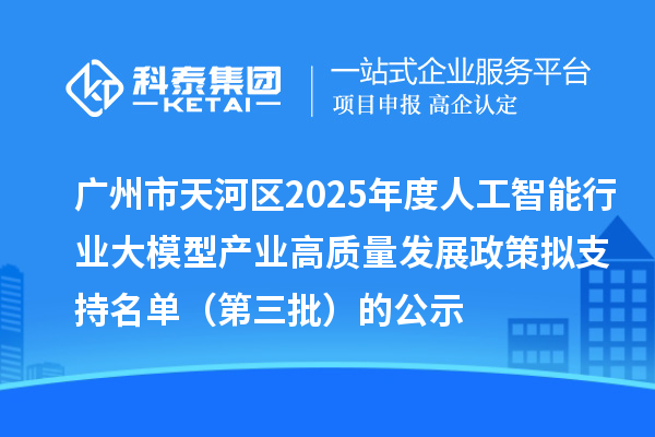 廣州市天河區2025年度人工智能行業大模型產業高質量發展政策擬支持名單（第三批）的公示