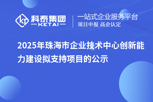2025年珠海市企業技術中心創新能力建設擬支持項目的公示