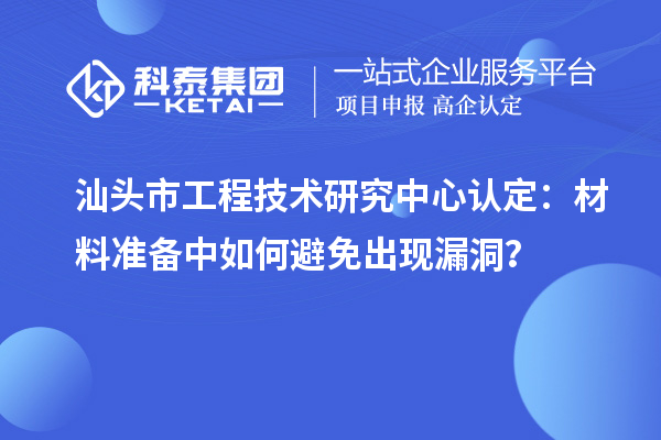 汕頭市工程技術研究中心認定：材料準備中如何避免出現漏洞？