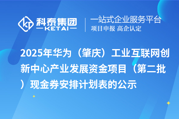 2025年華為（肇慶）工業互聯網創新中心產業發展資金項目（第二批）現金券安排計劃表的公示