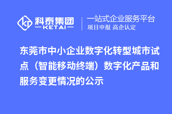 東莞市中小企業數字化轉型城市試點(智能移動終端)數字化產品和服務變更情況的公示