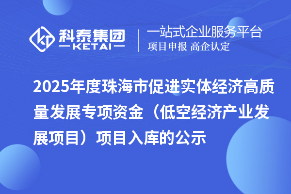 2025年度珠海市促進實體經濟高質量發展專項資金（低空經濟產業發展項目）項目入庫的公示